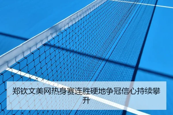 郑钦文美网热身赛连胜硬地争冠信心持续攀升