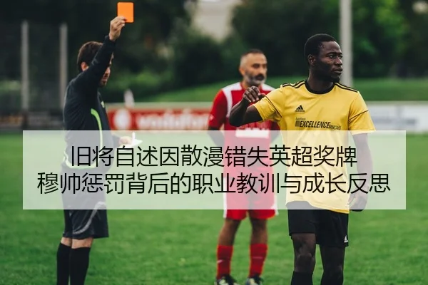 旧将自述因散漫错失英超奖牌 穆帅惩罚背后的职业教训与成长反思